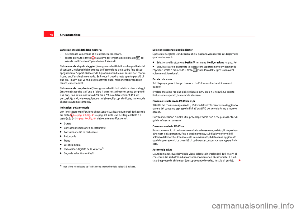 Seat Altea Freetrack 2009  Manuale del proprietario (in Italian) Strumentazione
74Cancellazione dei dati della memoria
– Selezionare la memoria che si desidera cancellare.
– Tenere premuto il tasto   sulla leva del tergicristallo o il tasto   del 
volante multi