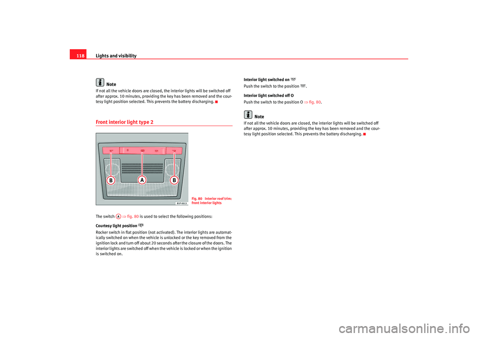 Seat Altea Freetrack 2008  Owners Manual Lights and visibility
118
NoteIf not all the vehicle doors are closed, th e interior lights will be switched off 
after approx. 10 minutes, providing th e key has been removed and the cour-
tesy light