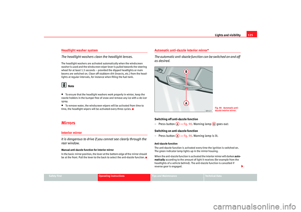 Seat Altea Freetrack 2008  Owners Manual Lights and visibility125
Safety First
Operating instructions
Tips and Maintenance
Te c h n i c a l  D a t a
Headlight washer system
The headlight washers clean the headlight lenses.The headlight washe