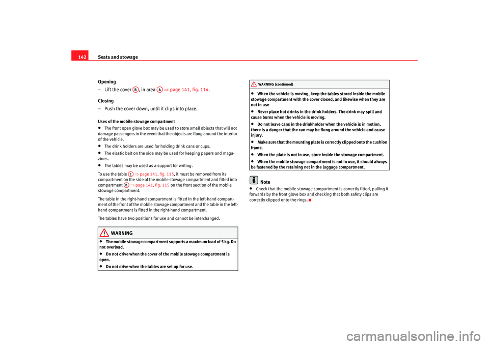 Seat Altea Freetrack 2008  Owners Manual Seats and stowage
142
Opening
– Lift the cover  , in area    ⇒page 141, fig. 114 .
Closing
– Push the cover down, until it clips into place.Uses of the mobile stowage compartment•
The front op