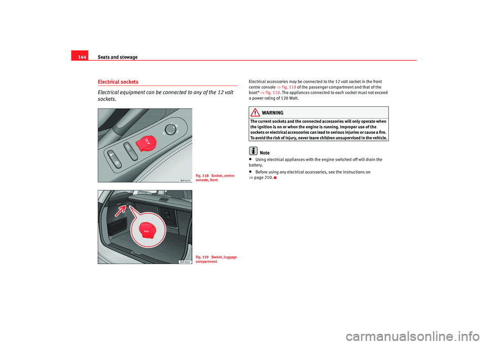 Seat Altea Freetrack 2008 Owners Guide Seats and stowage
144Electrical sockets 
Electrical equipment can be connected to any of the 12 volt 
sockets.
Electrical accessories may be connected to the 12 volt socket in the front 
centre consol