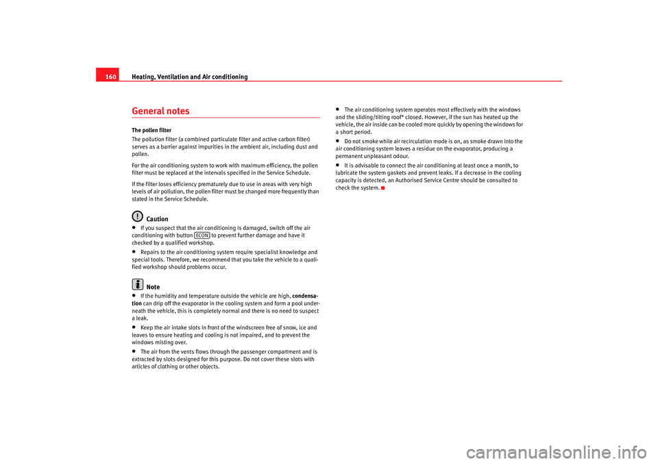 Seat Altea Freetrack 2008  Owners Manual Heating, Ventilation and Air conditioning
160General notesThe pollen filter
The pollution filter (a combined part iculate filter and active carbon filter) 
serves as a barrier against impurities in th