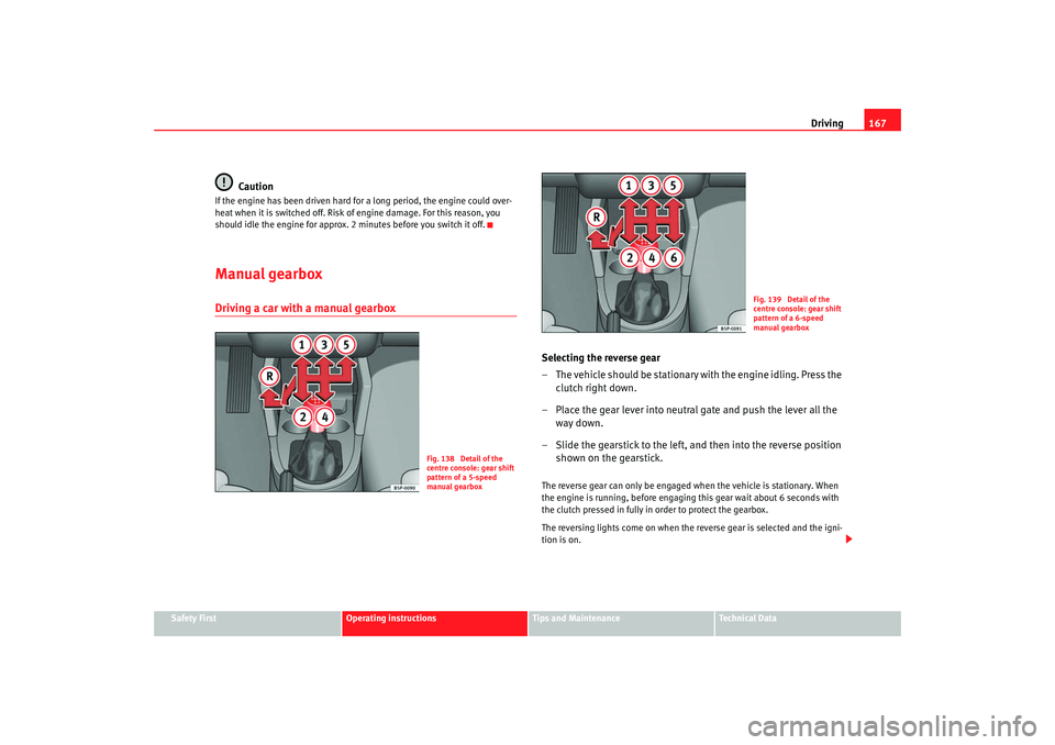 Seat Altea Freetrack 2008  Owners Manual Driving167
Safety First
Operating instructions
Tips and Maintenance
Te c h n i c a l  D a t a
Caution
If the engine has been driven hard for a long period, the engine could over-
heat when it is switc