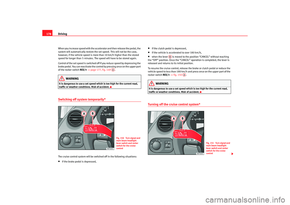 Seat Altea Freetrack 2008  Owners Manual Driving
178When you increase speed with the accelerator and then release the pedal, the 
system will automatically restore the set speed. This will not be the case, 
however, if the vehicle speed is m