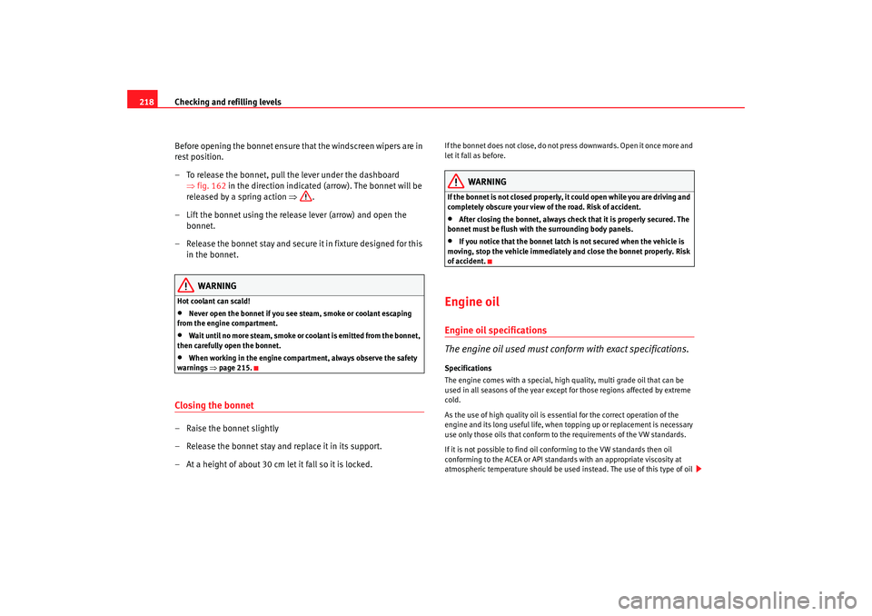 Seat Altea Freetrack 2008  Owners Manual Checking and refilling levels
218
Before opening the bonnet ensure that the windscreen wipers are in 
rest position.
– To release the bonnet, pull the lever under the dashboard ⇒fig. 162 in the di