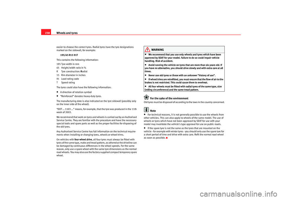 Seat Altea Freetrack 2008  Owners Manual Wheels and tyres
238easier to choose the correct tyres. Radial tyres have the tyre designations 
marked on the sidewall, for example:
195/65 R15 91T
This contains the following information:
195 Tyre w