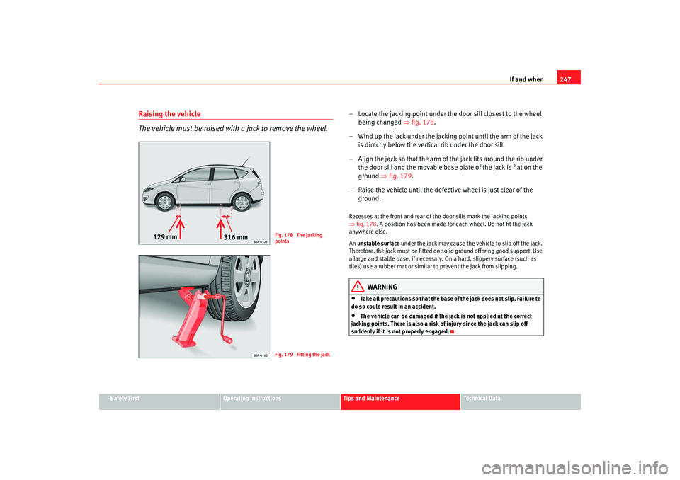 Seat Altea Freetrack 2008  Owners Manual If and when247
Safety First
Operating instructions
Tips and Maintenance
Te c h n i c a l  D a t a
Raising the vehicle
The vehicle must be raised with a jack to remove the wheel.
– Locate the jacking