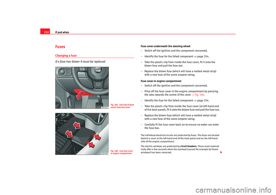 Seat Altea Freetrack 2008  Owners Manual If and when
252FusesChanging a fuse
If a fuse has blown it must be replaced
Fuse cover underneath the steering wheel
– Switch off the ignition and the component concerned.
– Identify the fuse for 