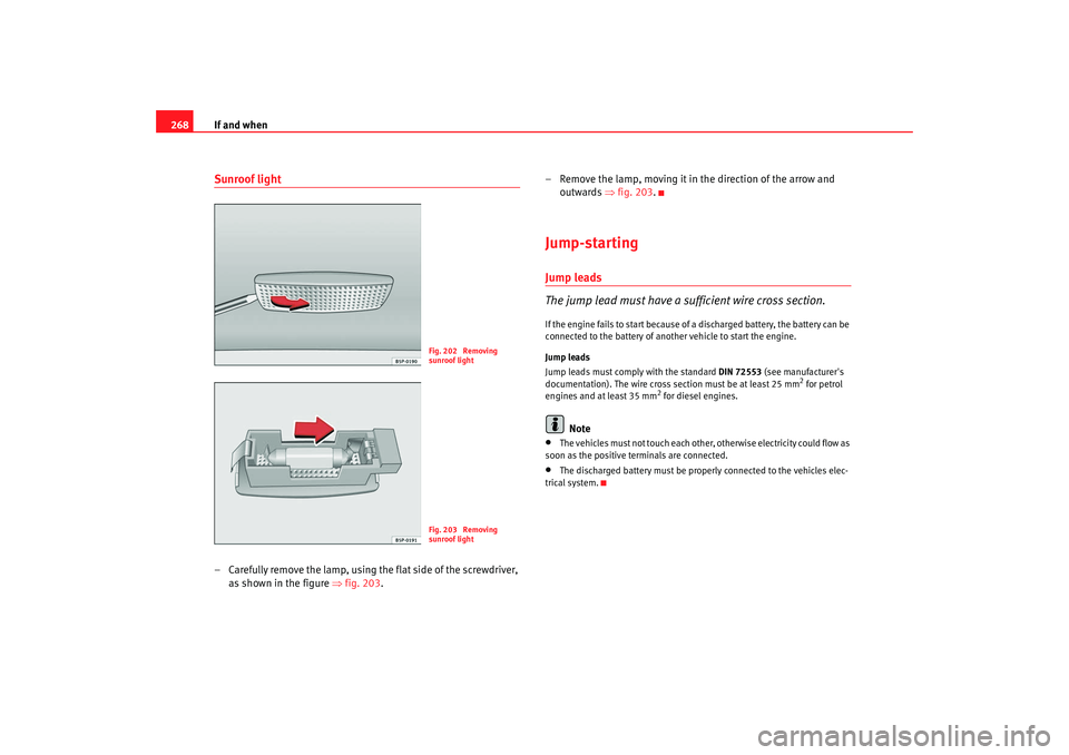 Seat Altea Freetrack 2008  Owners Manual If and when
268Sunroof light– Carefully remove the lamp, using the flat side of the screwdriver, 
as shown in the figure  ⇒fig. 203 . – Remove the lamp, moving it in the direction of the arrow a