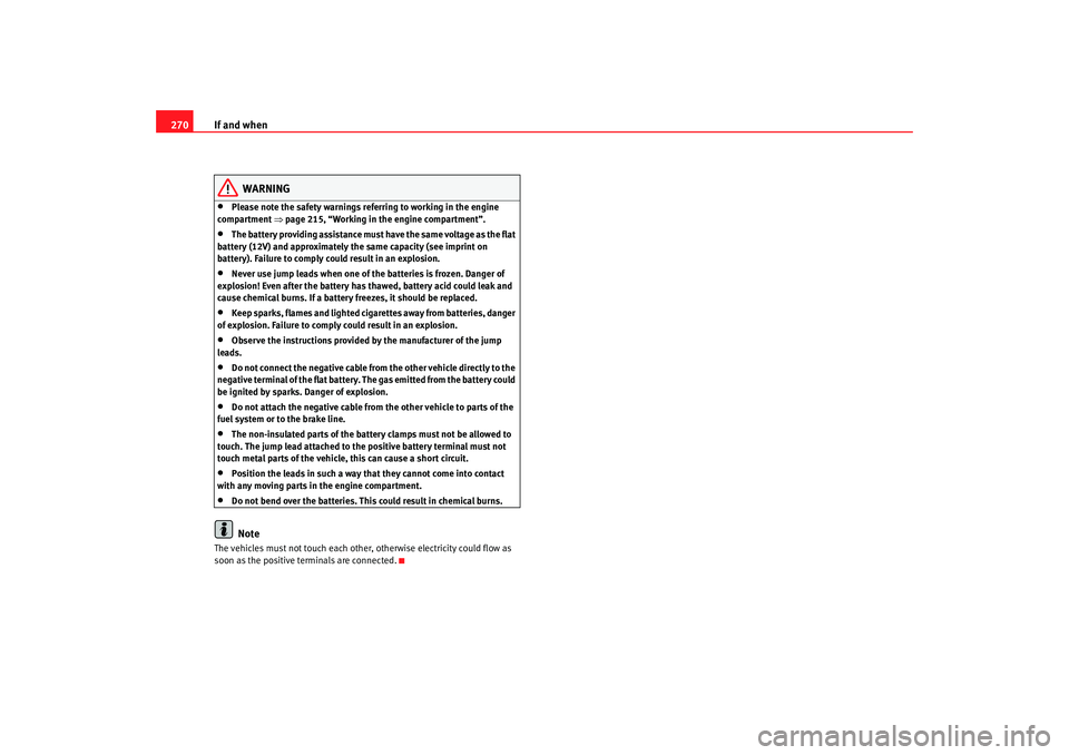 Seat Altea Freetrack 2008  Owners Manual If and when
270
WARNING
•
Please note the safety warnings referring to working in the engine 
compartment  ⇒page 215, “Working in the engine compartment”.
•
The battery providing assistance 