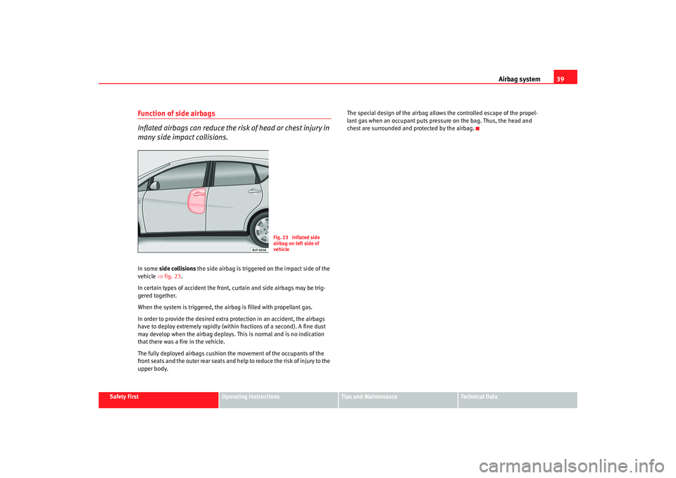 Seat Altea Freetrack 2008 Service Manual Airbag system39
Safety First
Operating instructions
Tips and Maintenance
Te c h n i c a l  D a t a
Function of side airbags
Inflated airbags can reduce the risk of head or chest injury in 
many side i