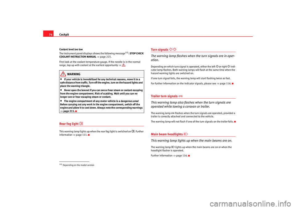 Seat Altea Freetrack 2008  Owners Manual Cockpit
76Coolant level too low
The instrument panel displays shows the following message
11):  STOP CHECK 
COOLANT INSTRUCTION MANUAL  ⇒ page 223.
First look at the coolant temperature gauge. If th