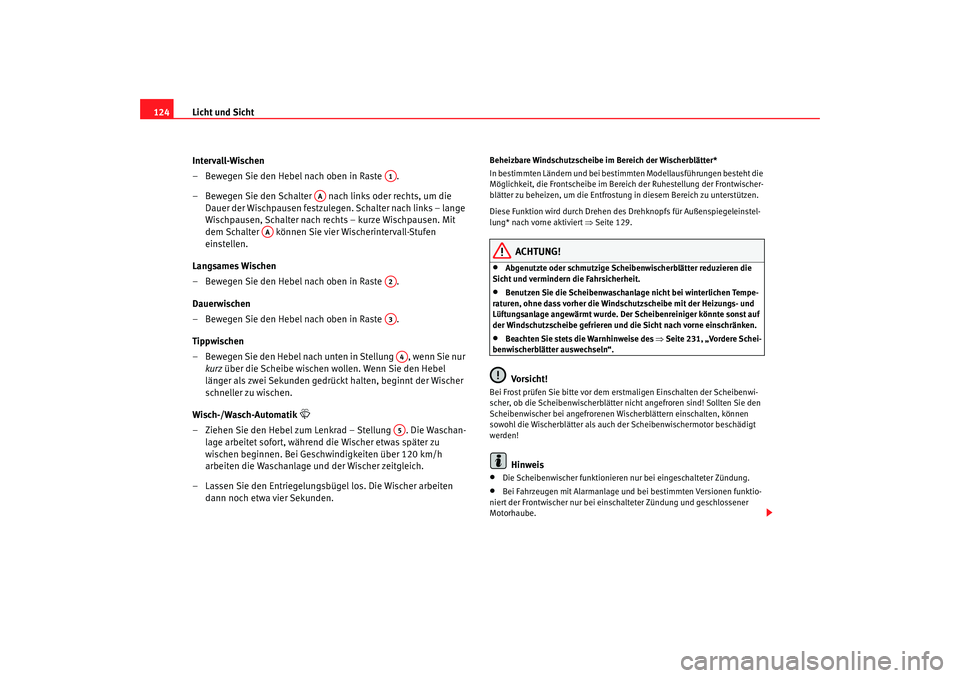 Seat Altea Freetrack 2008  Betriebsanleitung (in German) Licht und Sicht
124
Intervall-Wischen 
– Bewegen Sie den Hebel nach oben in Raste  .
– Bewegen Sie den Schalter   nach links oder rechts, um die Dauer der Wischpausen festzulegen. Schalter nach li