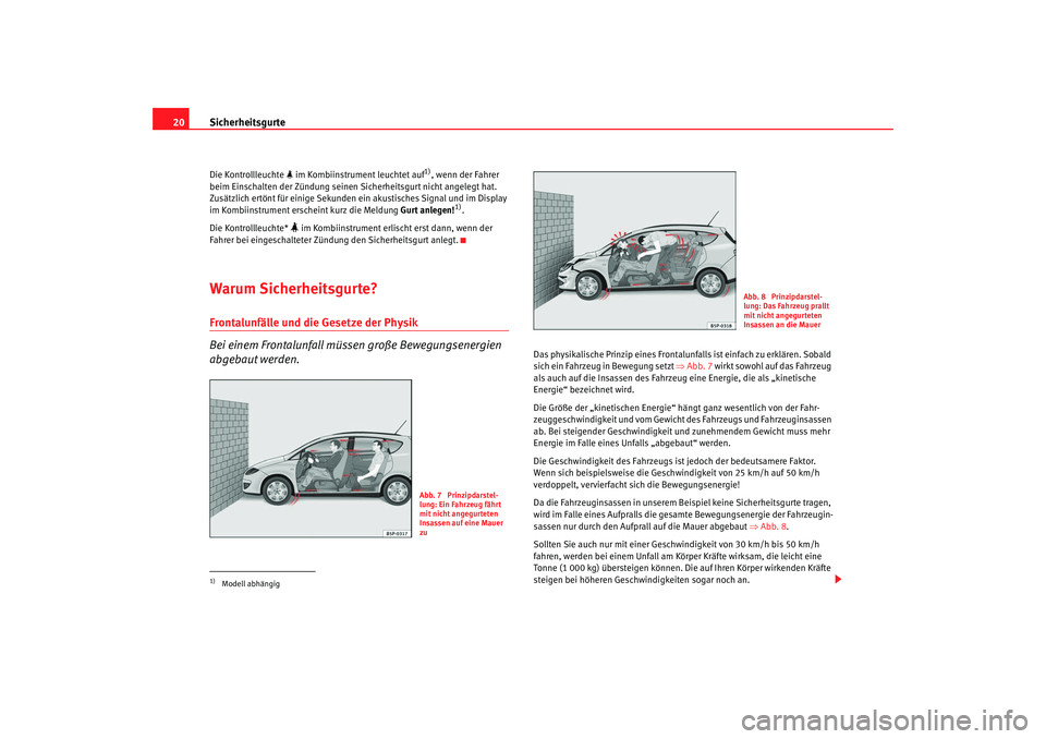 Seat Altea Freetrack 2008  Betriebsanleitung (in German) Sicherheitsgurte
20Die Kontrollleuchte   im Kombiinstrument leuchtet auf
1), wenn der Fahrer 
beim Einschalten der Zündung seinen Sicherheitsgurt nicht angelegt hat. 
Zusätzlich ertönt für eini