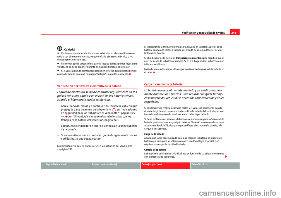 Seat Altea Freetrack 2008 Manual del propietario (in Spanish) Verificación y reposición de niveles241
Seguridad ante todo
Instrucciones de Manejo
Consejos prácticos
Datos Técnicos
¡Cuidado!
•
No desemborne nunca la batería del vehículo con el encendido Seat Altea Freetrack 2008 Manual del propietario (in Spanish) Verificación y reposición de niveles241
Seguridad ante todo
Instrucciones de Manejo
Consejos prácticos
Datos Técnicos
¡Cuidado!
•
No desemborne nunca la batería del vehículo con el encendido