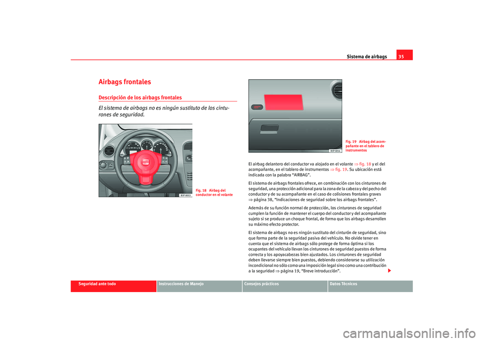 Seat Altea Freetrack 2008 Manual del propietario (in Spanish) Sistema de airbags35
Seguridad ante todo
Instrucciones de Manejo
Consejos prácticos
Datos Técnicos
Airbags frontalesDescripción de los airbags frontales
El sistema de airbags no es ningún sustitut Seat Altea Freetrack 2008 Manual del propietario (in Spanish) Sistema de airbags35
Seguridad ante todo
Instrucciones de Manejo
Consejos prácticos
Datos Técnicos
Airbags frontalesDescripción de los airbags frontales
El sistema de airbags no es ningún sustitut