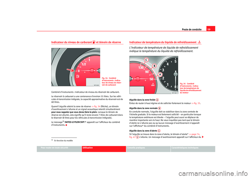Seat Altea Freetrack 2008  Manuel du propriétaire (in French)  Poste de conduite59
Pour rouler en toute sécurité
Utilisation
Conseils pratiques
Caractéristiques techniques
Indicateur du niveau de carburant 
 et témoin de réserve
Combiné dinstruments : I