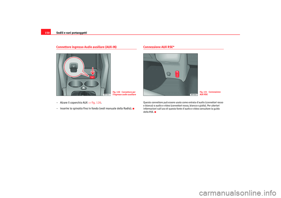 Seat Altea Freetrack 2008  Manuale del proprietario (in Italian) Sedili e vani portaoggetti
150Connettore ingresso Audio ausiliare (AUX-IN)–Alzare il coperchio AUX ⇒ fig. 120.
– Inserire lo spinotto fino in fondo (vedi manuale della Radio).
Connessione AUX RS