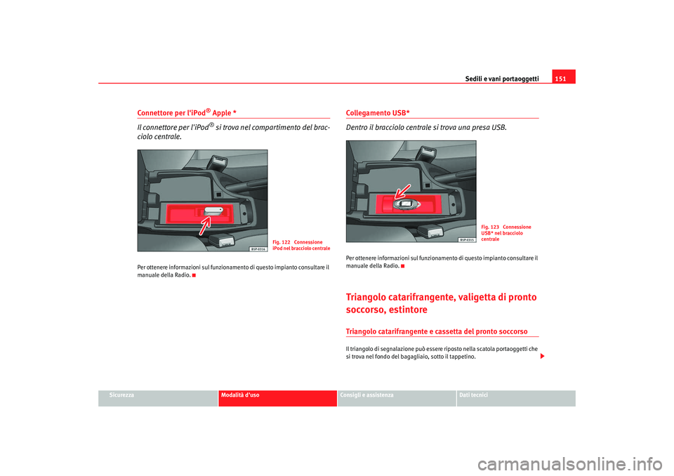 Seat Altea Freetrack 2008  Manuale del proprietario (in Italian) Sedili e vani portaoggetti151
Sicurezza
Modalità duso
Consigli e assistenza
Dati tecnici
Connettore per liPod
® Apple *
Il connettore per liPod® si trova nel compartimento del brac-
ciolo centra