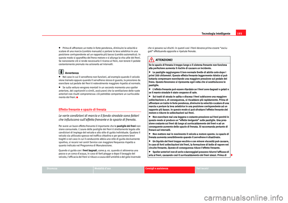 Seat Altea Freetrack 2008  Manuale del proprietario (in Italian) Tecnologia intelligente193
Sicurezza
Modalità duso
Consigli e assistenza
Dati tecnici
•
Prima di affrontare un tratto in forte pendenza, diminuire la velocità e 
scalare di una marcia (cambio man