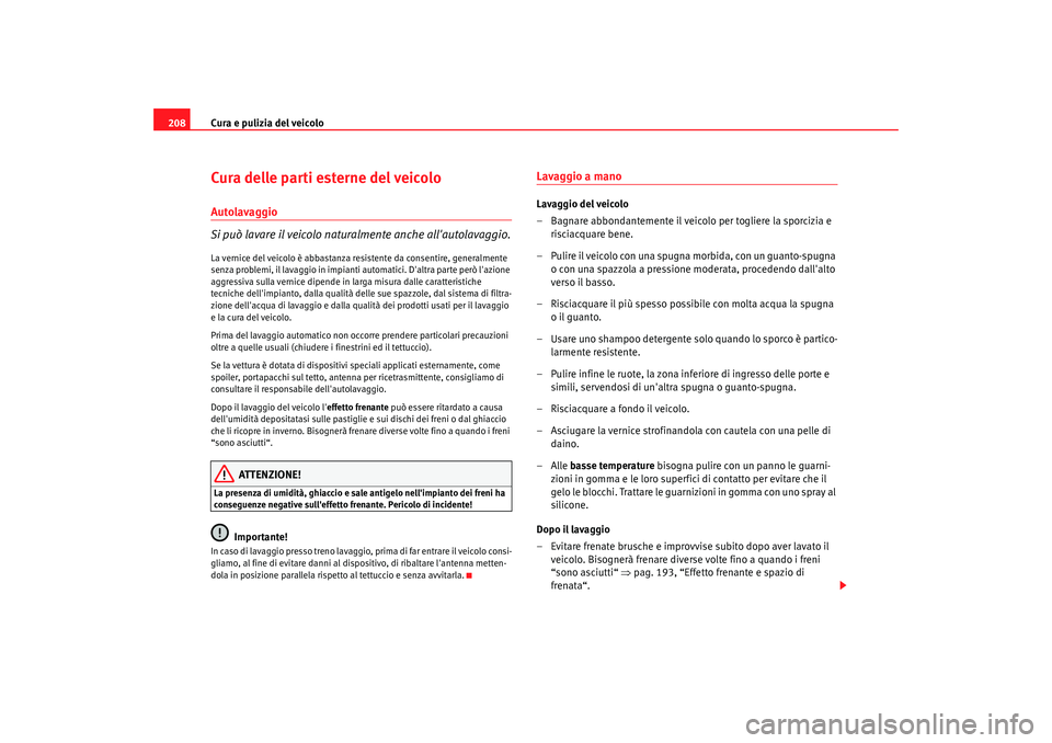Seat Altea Freetrack 2008  Manuale del proprietario (in Italian) Cura e pulizia del veicolo
208Cura delle parti esterne del veicoloAutolavaggio
Si può lavare il veicolo naturalmente anche allautolavaggio.La vernice del veicolo è abbastanza resi stente da consent