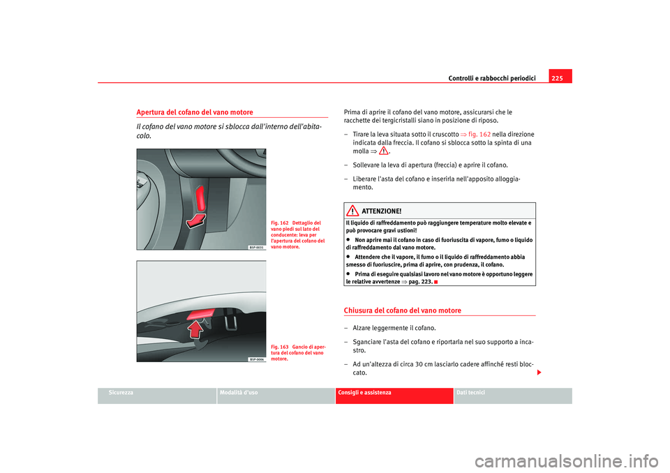 Seat Altea Freetrack 2008 Manuale del proprietario (in Italian) Controlli e rabbocchi periodici225
Sicurezza
Modalità duso
Consigli e assistenza
Dati tecnici
Apertura del cofano del vano motore
Il cofano del vano motore si sblocca dallinterno dellabita-
colo.
Seat Altea Freetrack 2008 Manuale del proprietario (in Italian) Controlli e rabbocchi periodici225
Sicurezza
Modalità duso
Consigli e assistenza
Dati tecnici
Apertura del cofano del vano motore
Il cofano del vano motore si sblocca dallinterno dellabita-
colo.