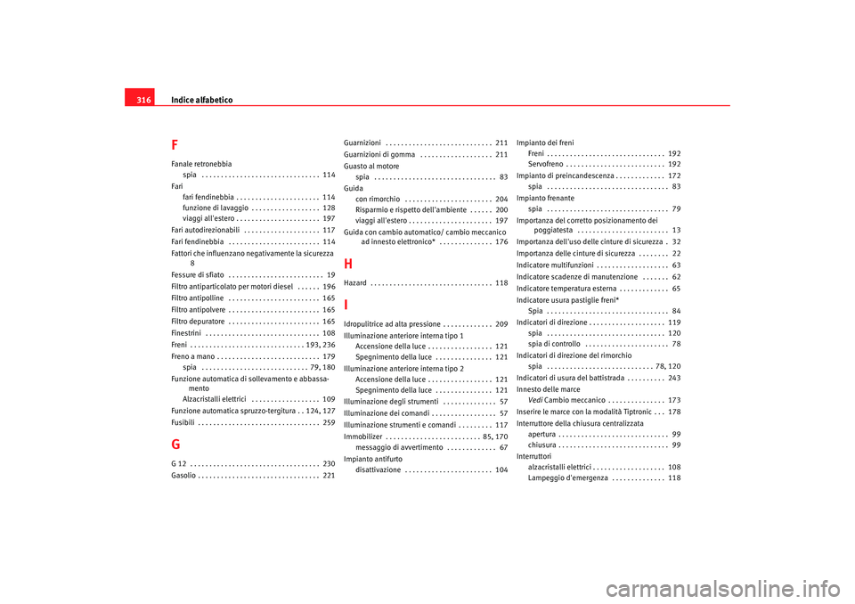 Seat Altea Freetrack 2008  Manuale del proprietario (in Italian) Indice alfabetico
316FFanale retronebbia
spia  . . . . . . . . . . . . . . . . . . . . . . . . . . . . . . .  114
Fari fari fendinebbia . . . . . . . . . . . . . . . . . . . . . .  114
funzione di lav