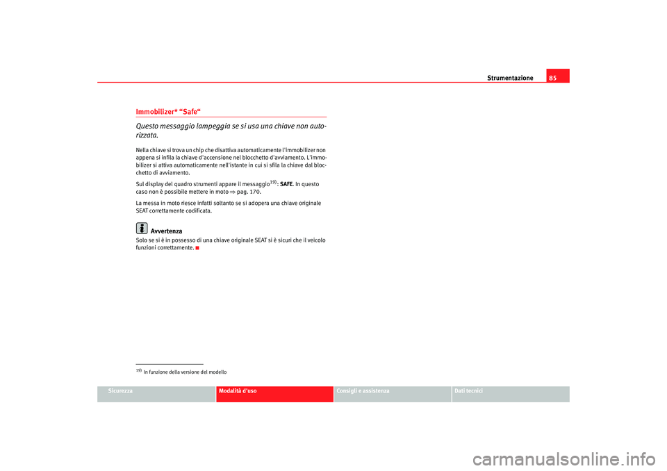 Seat Altea Freetrack 2008  Manuale del proprietario (in Italian) Strumentazione85
Sicurezza
Modalità duso
Consigli e assistenza
Dati tecnici
Immobilizer* “Safe“
Questo messaggio lampeggia se si usa una chiave non auto-
rizzata.Nella chiave si trova un chip ch