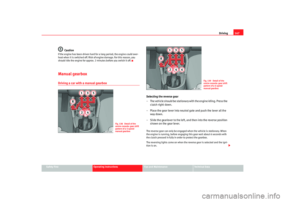 Seat Altea Freetrack 2007 Owners Guide Driving167
Safety First
Operating instructions
Tips and Maintenance
Te c h n i c a l  D a t a
Caution
If the engine has been driven hard for a long period, the engine could over-
heat when it is switc