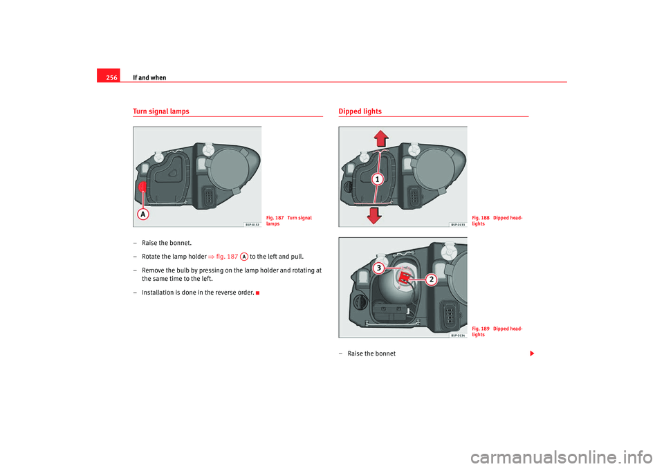 Seat Altea Freetrack 2007  Owners Manual If and when
256Tu r n  si g nal  l a m ps– Raise the bonnet.
– Rotate the lamp holder  ⇒fig. 187   to the left and pull.
– Remove the bulb by pressing on the lamp holder and rotating at  the s