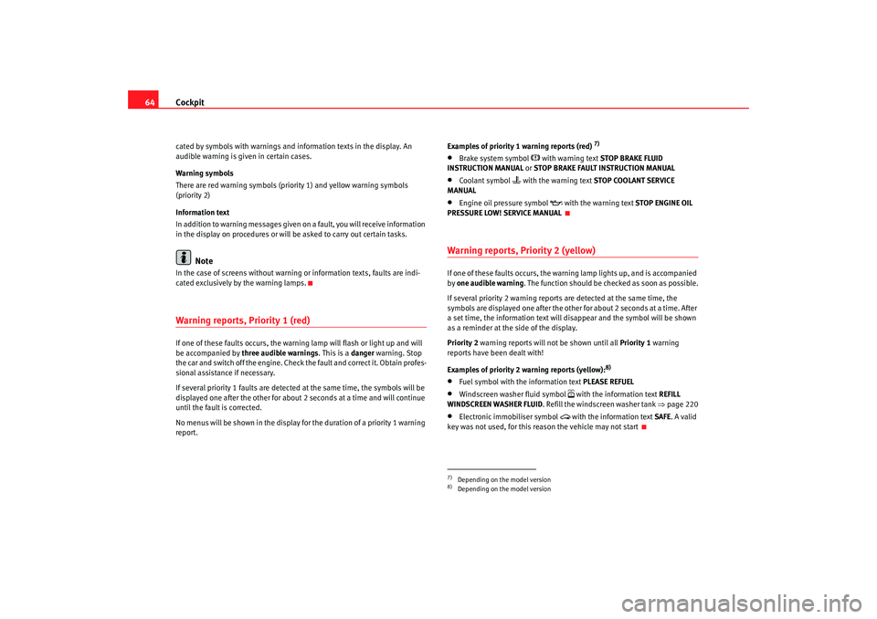 Seat Altea Freetrack 2007  Owners Manual Cockpit
64cated by symbols with warnings and information texts in the display. An 
audible warning is given in certain cases.
Warning symbols
There are red warning symbols (priority 1) and yellow warn