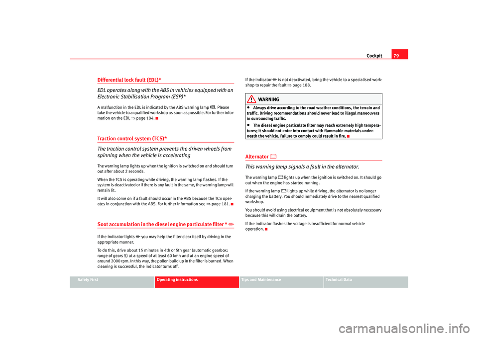 Seat Altea Freetrack 2007 User Guide Cockpit79
Safety First
Operating instructions
Tips and Maintenance
Te c h n i c a l  D a t a
Differential lock fault (EDL)*
EDL operates along with the ABS in vehicles equipped with an 
Electronic Sta