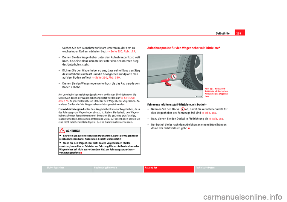 Seat Altea Freetrack 2007 Betriebsanleitung (in German) Selbsthilfe251
Sicher ist sicher
Bedienungshinweise
Rat und Tat
Technische Daten
– Suchen Sie den Aufnahmepunkt am Unterholm, der dem zu
wechselnden Rad am nächsten liegt ⇒Seite 250, Abb. 179 . Seat Altea Freetrack 2007 Betriebsanleitung (in German) Selbsthilfe251
Sicher ist sicher
Bedienungshinweise
Rat und Tat
Technische Daten
– Suchen Sie den Aufnahmepunkt am Unterholm, der dem zu
wechselnden Rad am nächsten liegt ⇒Seite 250, Abb. 179 .
