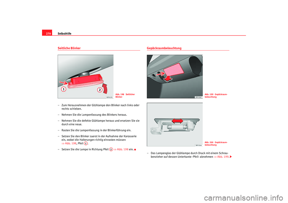 Seat Altea Freetrack 2007  Betriebsanleitung (in German) Selbsthilfe
270Seitliche Blinker– Zum Herausnehmen der Glühlampe den Blinker nach links oder 
rechts schieben.
– Nehmen Sie die Lampenfassung des Blinkers heraus.
– Nehmen Sie die defekte Glüh