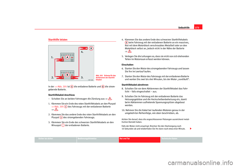 Seat Altea Freetrack 2007  Betriebsanleitung (in German) Selbsthilfe273
Sicher ist sicher
Bedienungshinweise
Rat und Tat
Technische Daten
Starthilfe leistenIn der ⇒Abb. 205  ist   die entladene Batterie und   die strom-
gebende Batterie.
Starthilfekabel-A