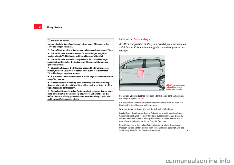 Seat Altea Freetrack 2007  Betriebsanleitung (in German) Airbag-System
40messen, da die Luft aus Bereichen mit Löchern oder Öffnungen in den 
Türverkleidungen entweicht.•
Fahren Sie daher nicht mit ausgebauten Innenverkleidungen der Türen.
•
Fahren 