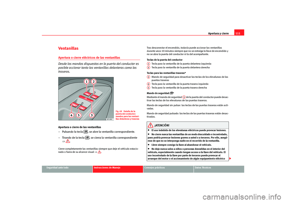 Seat Altea Freetrack 2007 Manual del propietario (in Spanish) Apertura y cierre111
Seguridad ante todo
Instrucciones de Manejo
Consejos prácticos
Datos Técnicos
Ventanillas Apertura o cierre eléctricos de las ventanillas
Desde los mandos dispuestos en la pue Seat Altea Freetrack 2007 Manual del propietario (in Spanish) Apertura y cierre111
Seguridad ante todo
Instrucciones de Manejo
Consejos prácticos
Datos Técnicos
Ventanillas Apertura o cierre eléctricos de las ventanillas
Desde los mandos dispuestos en la pue