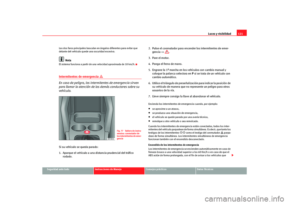 Seat Altea Freetrack 2007 Manual del propietario (in Spanish) Luces y visibilidad121
Seguridad ante todo
Instrucciones de Manejo
Consejos prácticos
Datos Técnicos
Los dos faros principales basculan en ángulos diferentes para evitar que
delante del vehículo Seat Altea Freetrack 2007 Manual del propietario (in Spanish) Luces y visibilidad121
Seguridad ante todo
Instrucciones de Manejo
Consejos prácticos
Datos Técnicos
Los dos faros principales basculan en ángulos diferentes para evitar que
delante del vehículo