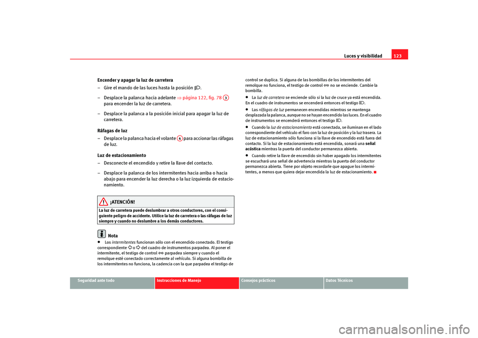 Seat Altea Freetrack 2007 Manual del propietario (in Spanish) Luces y visibilidad123
Seguridad ante todo
Instrucciones de Manejo
Consejos prácticos
Datos Técnicos
Encender y apagar la luz de carretera
– Gire el mando de las luces hasta la posición
.
Seat Altea Freetrack 2007 Manual del propietario (in Spanish) Luces y visibilidad123
Seguridad ante todo
Instrucciones de Manejo
Consejos prácticos
Datos Técnicos
Encender y apagar la luz de carretera
– Gire el mando de las luces hasta la posición
.