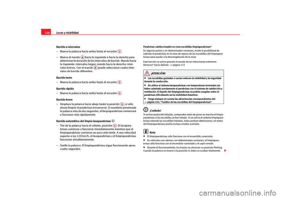 Seat Altea Freetrack 2007  Manual del propietario (in Spanish) Luces y visibilidad
128
Barrido a intervalos 
– Mueva la palanca hacia arriba hasta el encastre  .
– Mueva el mando   hacia la izquierda o hacia la derecha para determinar la duración de los inte