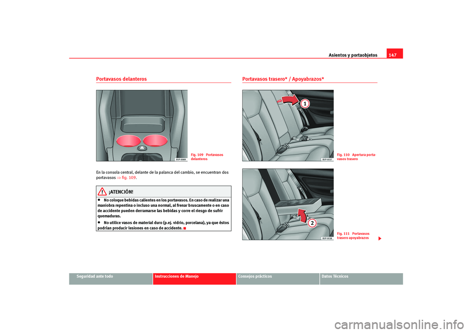 Seat Altea Freetrack 2007 Manual del propietario (in Spanish) Asientos y portaobjetos147
Seguridad ante todo
Instrucciones de Manejo
Consejos prácticos
Datos Técnicos
Portavasos delanteros En la consola central, delante de la palanca del cambio, se encuentran Seat Altea Freetrack 2007 Manual del propietario (in Spanish) Asientos y portaobjetos147
Seguridad ante todo
Instrucciones de Manejo
Consejos prácticos
Datos Técnicos
Portavasos delanteros En la consola central, delante de la palanca del cambio, se encuentran