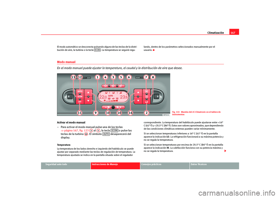 Seat Altea Freetrack 2007  Manual del propietario (in Spanish) Climatización167
Seguridad ante todo
Instrucciones de Manejo
Consejos prácticos
Datos Técnicos
El modo automático se desconecta pulsando alguno de las teclas de la distri-
bución de aire, la turb