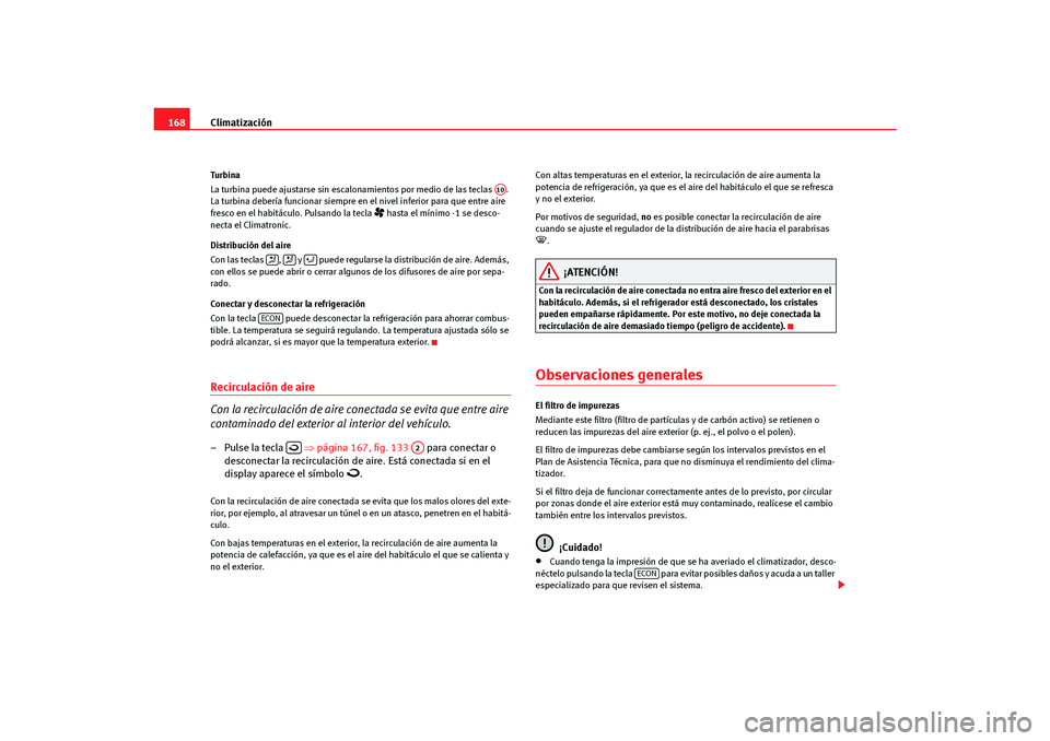 Seat Altea Freetrack 2007  Manual del propietario (in Spanish) Climatización
168Tu rbi na
La turbina puede ajustarse sin escalonamientos por medio de las teclas  . 
La turbina debería funcionar siempre en el nivel inferior para que entre aire 
fresco en el habi