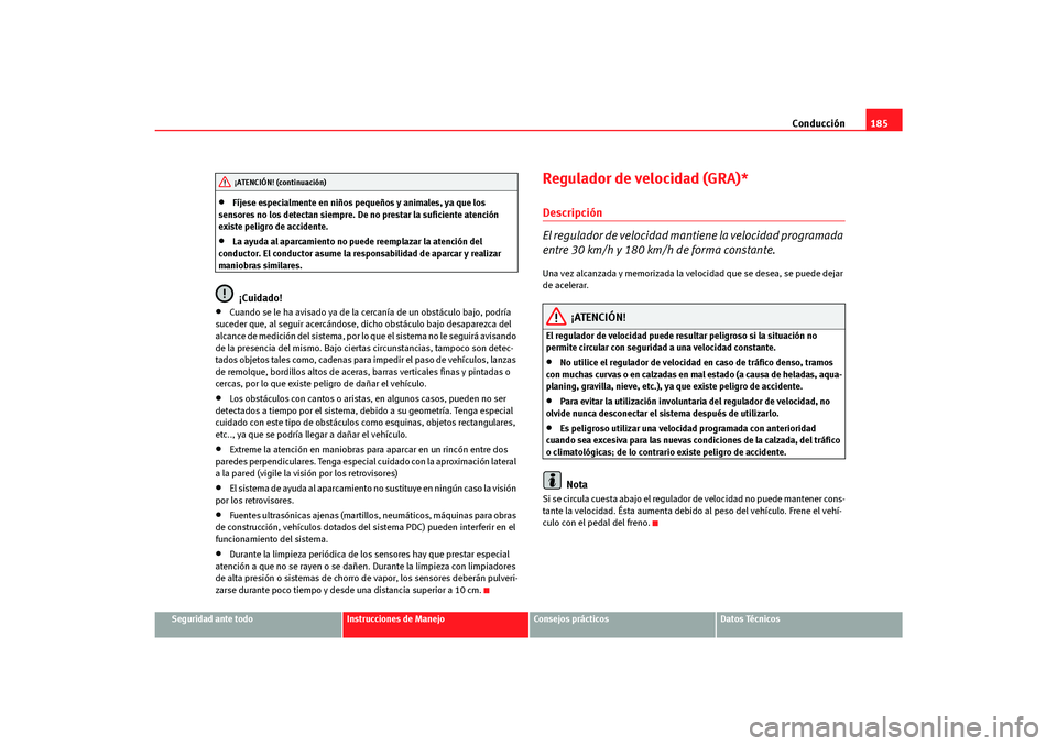 Seat Altea Freetrack 2007 Manual del propietario (in Spanish) Conducción185
Seguridad ante todo
Instrucciones de Manejo
Consejos prácticos
Datos Técnicos
•
Fíjese especialmente en niños pequeños y animales, ya que los
sensores no los detectan siempre. D Seat Altea Freetrack 2007 Manual del propietario (in Spanish) Conducción185
Seguridad ante todo
Instrucciones de Manejo
Consejos prácticos
Datos Técnicos
•
Fíjese especialmente en niños pequeños y animales, ya que los
sensores no los detectan siempre. D