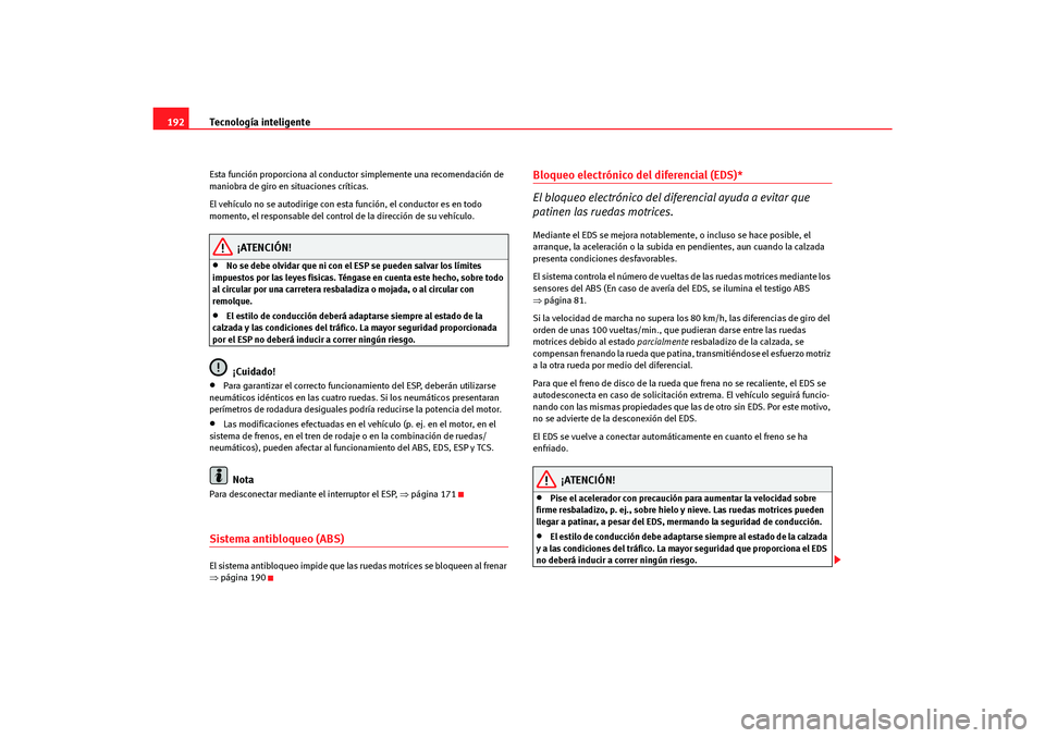 Seat Altea Freetrack 2007 Manual del propietario (in Spanish) Tecnología inteligente
192Esta función proporciona al conductor simplemente una recomendación de
maniobra de giro en situaciones críticas.
El vehículo no se autodirige con esta función, el con Seat Altea Freetrack 2007 Manual del propietario (in Spanish) Tecnología inteligente
192Esta función proporciona al conductor simplemente una recomendación de
maniobra de giro en situaciones críticas.
El vehículo no se autodirige con esta función, el con