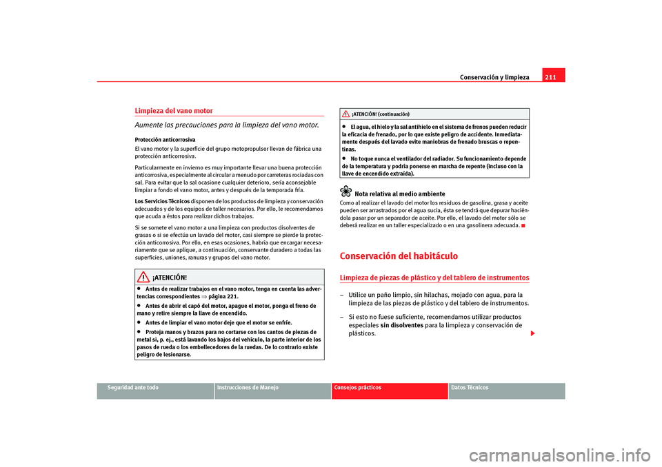 Seat Altea Freetrack 2007 Manual del propietario (in Spanish) Conservación y limpieza211
Seguridad ante todo
Instrucciones de Manejo
Consejos prácticos
Datos Técnicos
Limpieza del vano motor
Aumente las precauciones para la limpieza del vano motor.Protecció Seat Altea Freetrack 2007 Manual del propietario (in Spanish) Conservación y limpieza211
Seguridad ante todo
Instrucciones de Manejo
Consejos prácticos
Datos Técnicos
Limpieza del vano motor
Aumente las precauciones para la limpieza del vano motor.Protecció