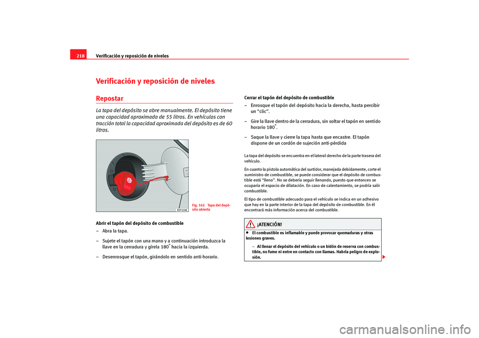 Seat Altea Freetrack 2007 Manual del propietario (in Spanish) Verificación y reposición de niveles
218Verificación y reposición de nivelesRepostarLa tapa del depósito se abre manualmente. El depósito tiene
una capacidad aproximada de 55 litros. En vehícu Seat Altea Freetrack 2007 Manual del propietario (in Spanish) Verificación y reposición de niveles
218Verificación y reposición de nivelesRepostarLa tapa del depósito se abre manualmente. El depósito tiene
una capacidad aproximada de 55 litros. En vehícu