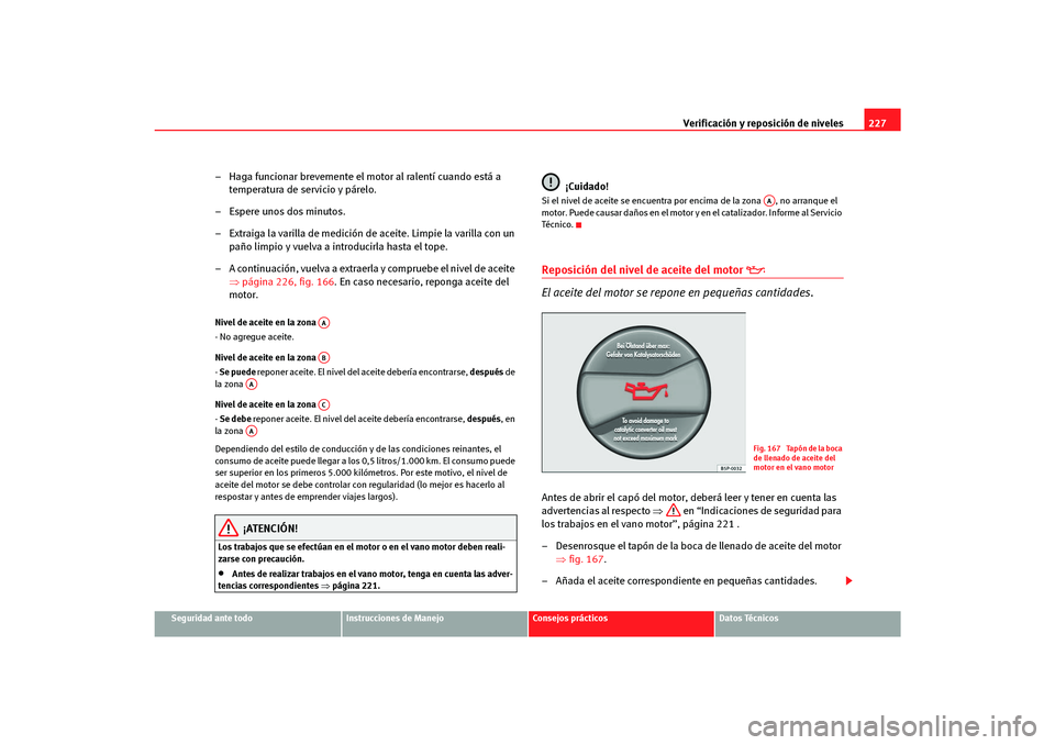 Seat Altea Freetrack 2007  Manual del propietario (in Spanish) Verificación y reposición de niveles227
Seguridad ante todo
Instrucciones de Manejo
Consejos prácticos
Datos Técnicos
– Haga funcionar brevemente el motor al ralentí cuando está a 
temperatura