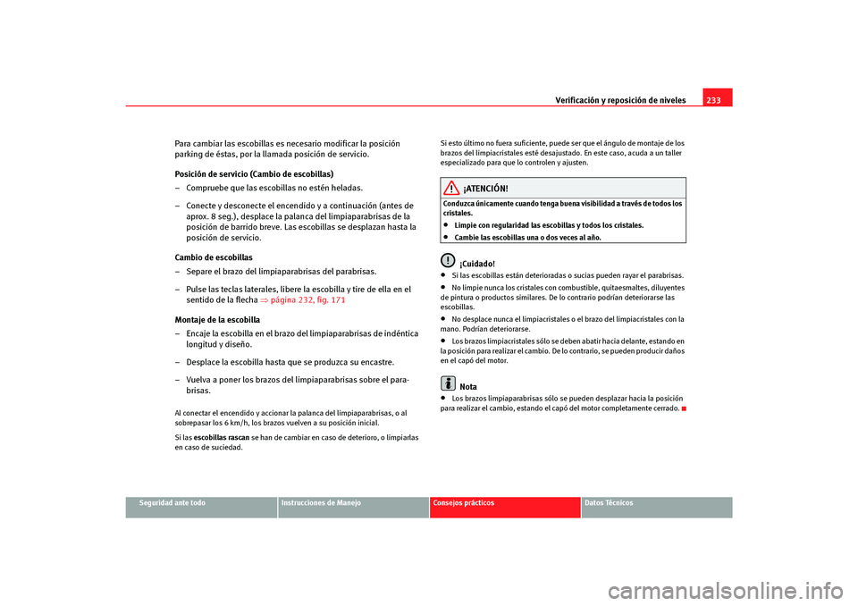 Seat Altea Freetrack 2007  Manual del propietario (in Spanish) Verificación y reposición de niveles233
Seguridad ante todo
Instrucciones de Manejo
Consejos prácticos
Datos Técnicos
Para cambiar las escobillas es necesario modificar la posición 
parking de é