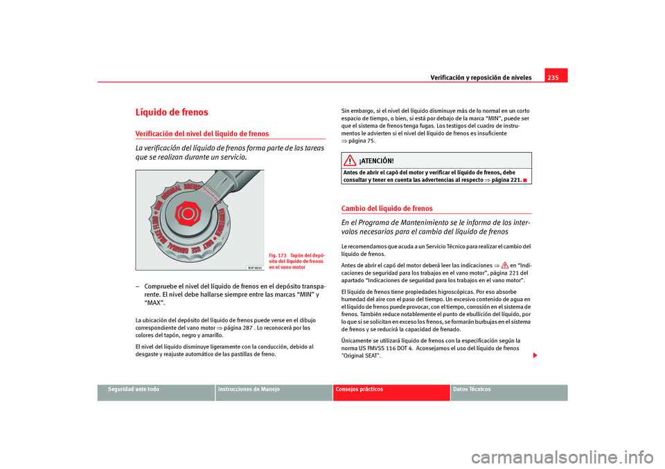 Seat Altea Freetrack 2007  Manual del propietario (in Spanish) Verificación y reposición de niveles235
Seguridad ante todo
Instrucciones de Manejo
Consejos prácticos
Datos Técnicos
Líquido de frenosVerificación del nivel del líquido de frenos
La verificaci